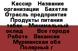 Кассир › Название организации ­ Бахетле › Отрасль предприятия ­ Продукты питания, табак › Минимальный оклад ­ 1 - Все города Работа » Вакансии   . Мурманская обл.,Полярный г.